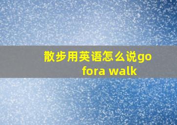 散步用英语怎么说go fora walk